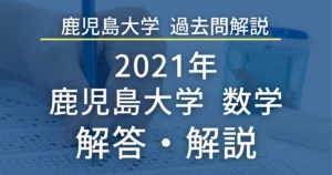 鹿児島大学医学部 過去問解説 2021年 数学 解答・解説