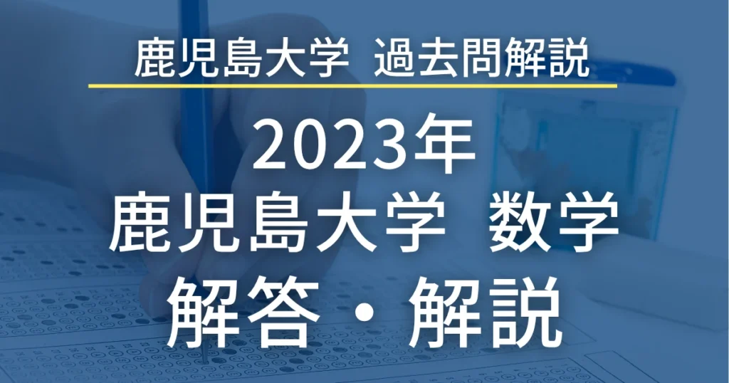 鹿児島大学医学部 過去問解説 2023年 数学 解答・解説