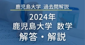鹿児島大学医学部 過去問解説 2024年 数学 解答・解説