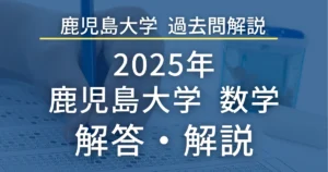 鹿児島大学医学部 過去問解説 2025年 数学 解答・解説