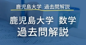 鹿児島大学医学部 数学 過去問 まとめ
