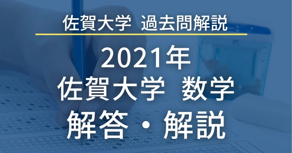佐賀大学医学部 過去問解説 2021年 数学 解答・解説